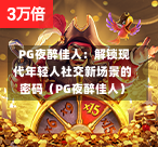  PG夜醉佳人：解锁现代年轻人社交新场景的密码（PG夜醉佳人）